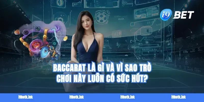 Baccarat là gì và vì sao trò chơi này luôn có sức hút?