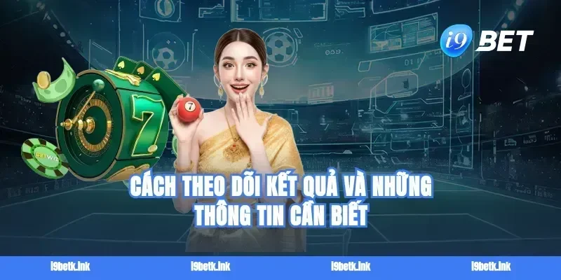 Cách theo dõi kết quả và những thông tin cần biết