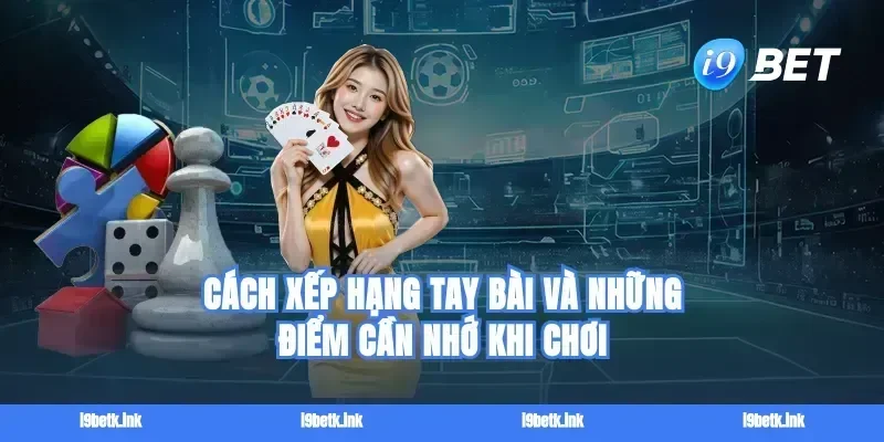 Cách xếp hạng tay bài và những điểm cần nhớ khi chơi