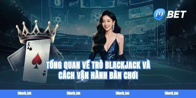 Tổng quan về trò Blackjack và cách vận hành bàn chơi