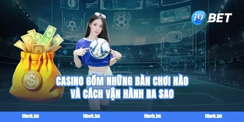 Casino gồm những bàn chơi nào và cách vận hành ra sao