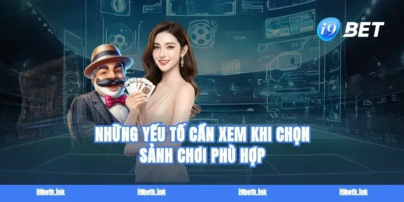 Những yếu tố cần xem khi chọn sảnh chơi phù hợp