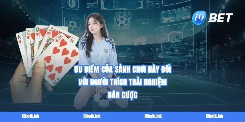 Ưu điểm của sảnh chơi này đối với người thích trải nghiệm bàn cược