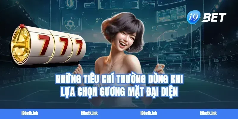 Những tiêu chí thường dùng khi lựa chọn gương mặt đại diện