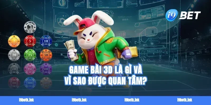 Game bài 3D là gì và vì sao được quan tâm?