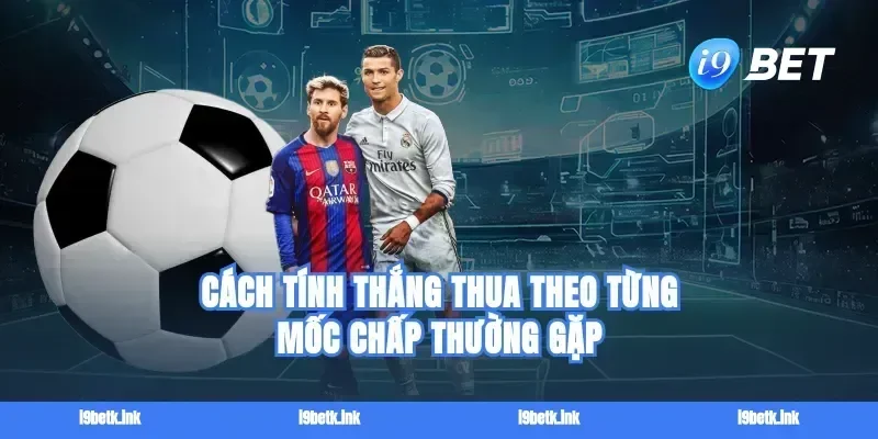 Cách tính thắng thua theo từng mốc chấp thường gặp