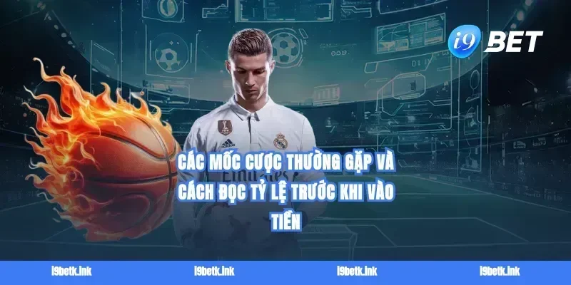Các mốc cược thường gặp và cách đọc tỷ lệ trước khi vào tiền