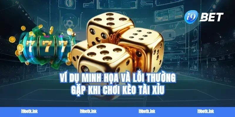 Ví dụ minh họa và lỗi thường gặp khi chơi kèo tài xỉu