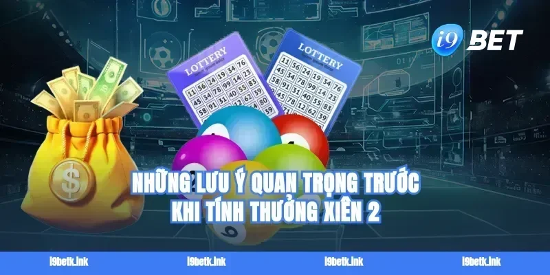 Những lưu ý quan trọng trước khi tính thưởng xiên 2