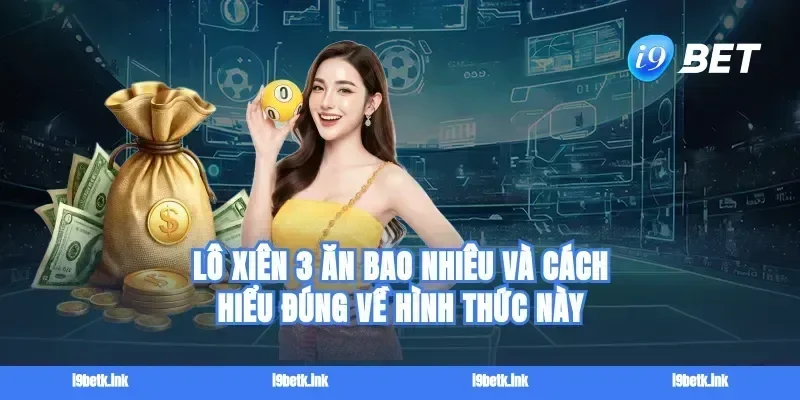 Lô xiên 3 ăn bao nhiêu và cách hiểu đúng về hình thức này