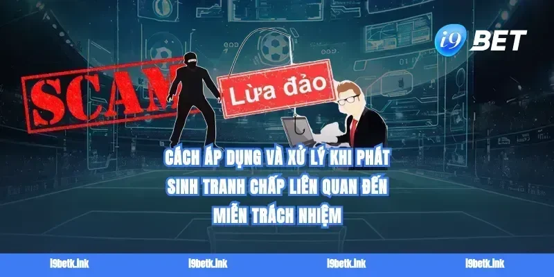 Cách áp dụng và xử lý khi phát sinh tranh chấp liên quan đến Miễn trách nhiệm