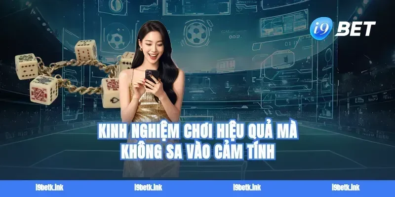 Kinh nghiệm chơi hiệu quả mà không sa vào cảm tính
