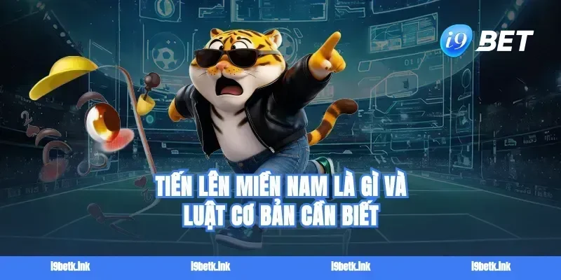 Tiến lên miền Nam là gì và luật cơ bản cần biết