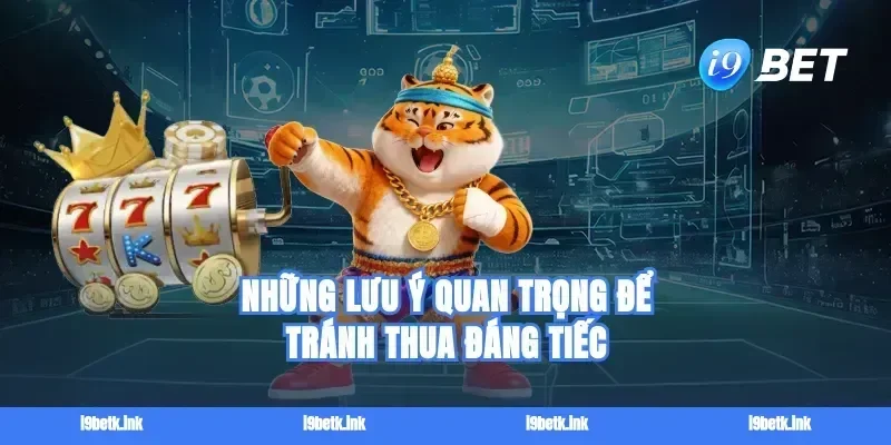 Những lưu ý quan trọng để tránh thua đáng tiếc